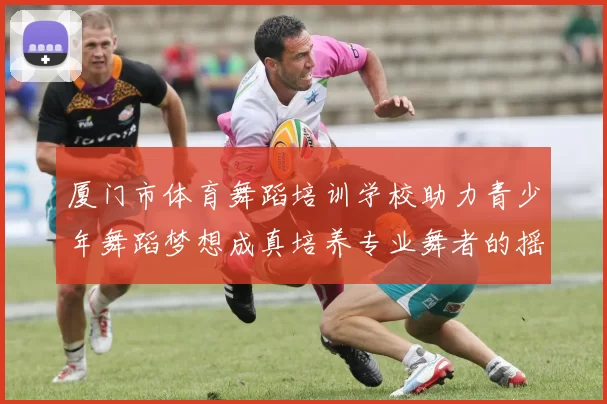 厦门市体育舞蹈培训学校助力青少年舞蹈梦想成真培养专业舞者的摇篮