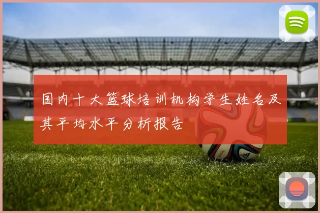 国内十大篮球培训机构学生姓名及其平均水平分析报告